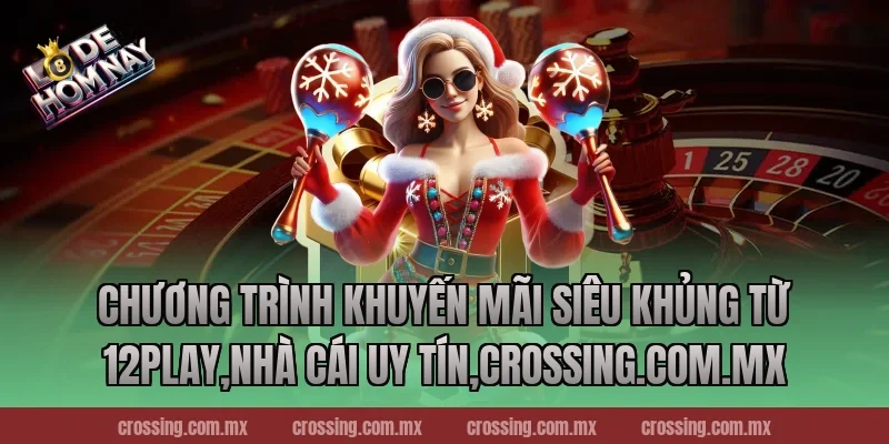 Chương trình khuyến mãi siêu khủng từ 12Play,Nhà Cái Uy Tín,nestle150.com.mx