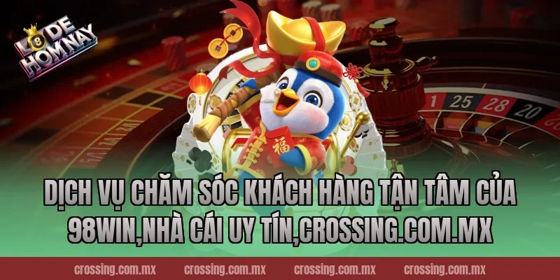 Dịch Vụ Chăm Sóc Khách Hàng Tận Tâm Của 98Win,Nhà Cái Uy Tín,nestle150.com.mx