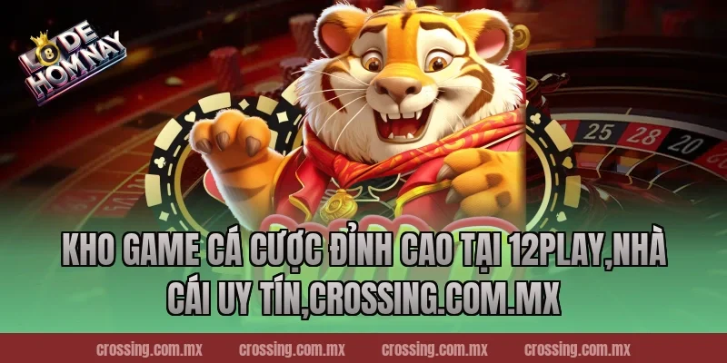 Kho game cá cược đỉnh cao tại 12Play,Nhà Cái Uy Tín,nestle150.com.mx