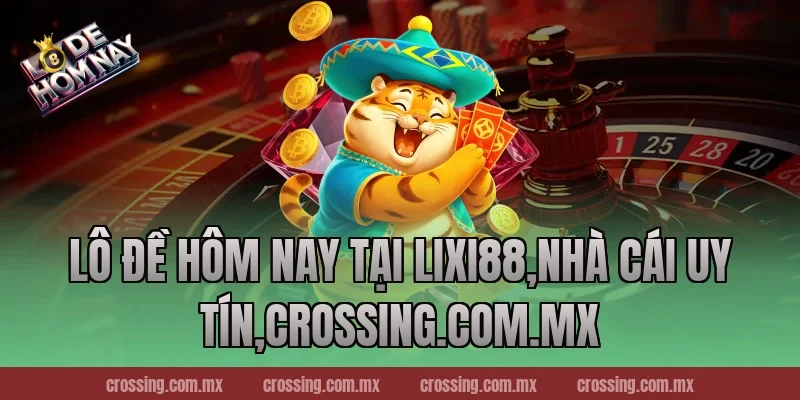Lô Đề Hôm Nay tại Lixi88,Nhà Cái Uy Tín,nestle150.com.mx