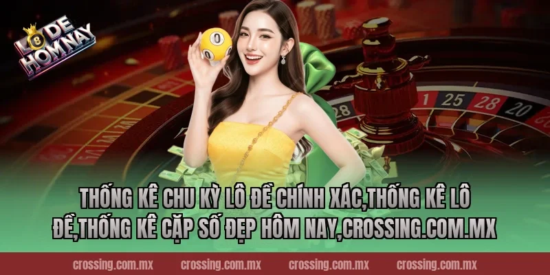 Thống kê chu kỳ lô đề chính xác,Thống Kê Lô Đề,Thống kê cặp số đẹp hôm nay,nestle150.com.mx