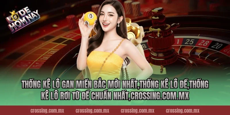 Thống kê lô gan miền Bắc mới nhất,Thống Kê Lô Đề,Thống kê lô rơi từ đề chuẩn nhất,nestle150.com.mx