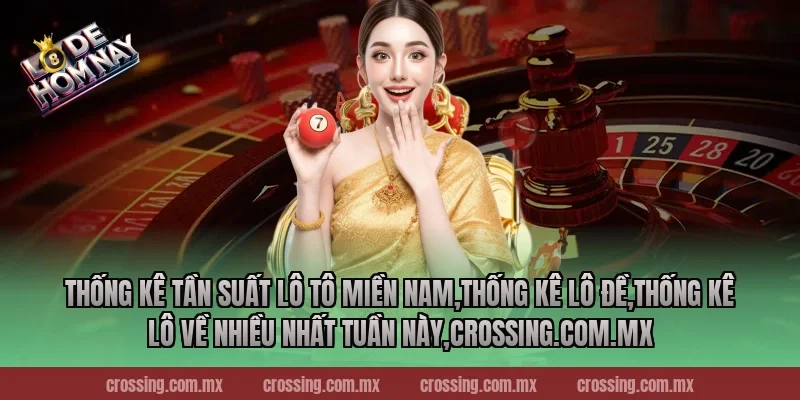 Thống kê tần suất lô tô miền Nam,Thống Kê Lô Đề,Thống kê lô về nhiều nhất tuần này,nestle150.com.mx