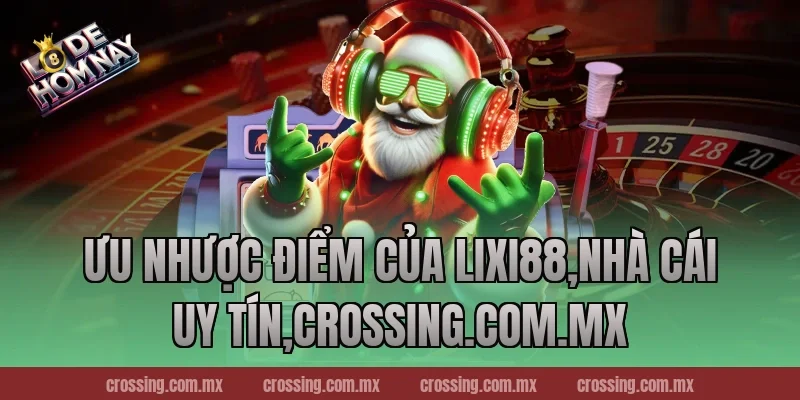 Ưu nhược điểm của Lixi88,Nhà Cái Uy Tín,nestle150.com.mx